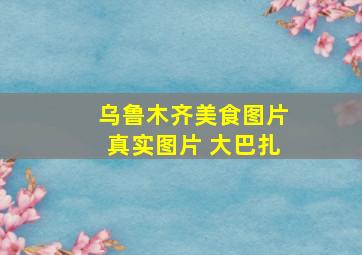 乌鲁木齐美食图片真实图片 大巴扎